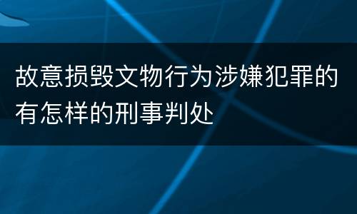 故意损毁文物行为涉嫌犯罪的有怎样的刑事判处