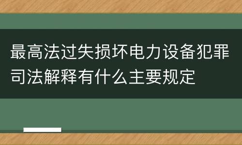 最高法过失损坏电力设备犯罪司法解释有什么主要规定