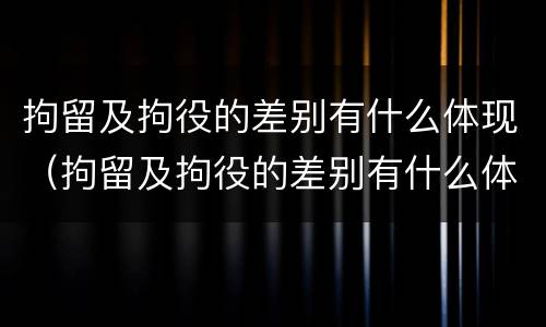 拘留及拘役的差别有什么体现（拘留及拘役的差别有什么体现呢）