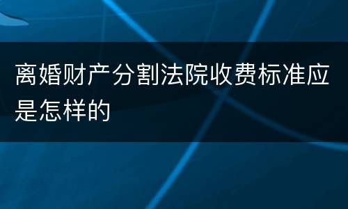 离婚财产分割法院收费标准应是怎样的