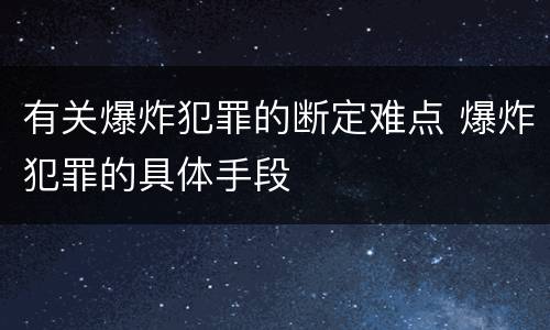 有关爆炸犯罪的断定难点 爆炸犯罪的具体手段
