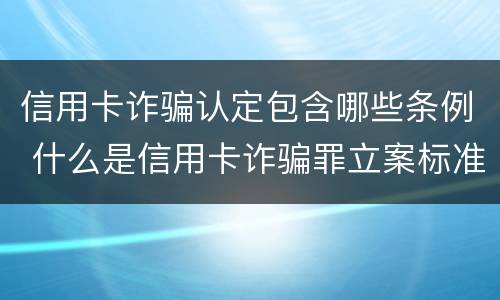 信用卡诈骗认定包含哪些条例 什么是信用卡诈骗罪立案标准