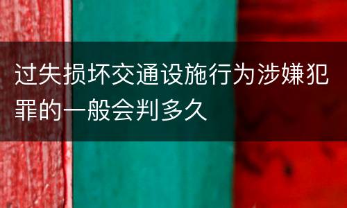过失损坏交通设施行为涉嫌犯罪的一般会判多久