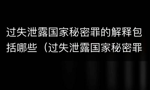 过失泄露国家秘密罪的解释包括哪些（过失泄露国家秘密罪属于哪一类犯罪）