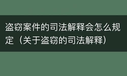 盗窃案件的司法解释会怎么规定（关于盗窃的司法解释）
