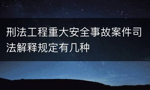 刑法工程重大安全事故案件司法解释规定有几种