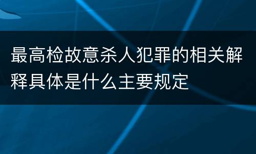 最高检故意杀人犯罪的相关解释具体是什么主要规定