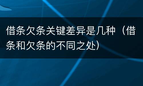 借条欠条关键差异是几种（借条和欠条的不同之处）