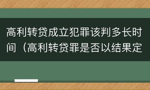 高利转贷成立犯罪该判多长时间（高利转贷罪是否以结果定罪）