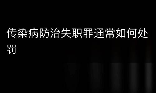 传染病防治失职罪通常如何处罚