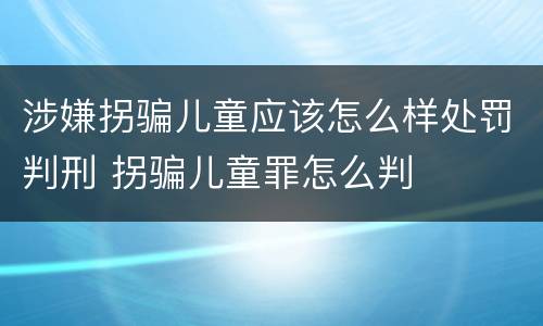 涉嫌拐骗儿童应该怎么样处罚判刑 拐骗儿童罪怎么判
