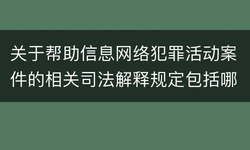 关于帮助信息网络犯罪活动案件的相关司法解释规定包括哪些重要内容