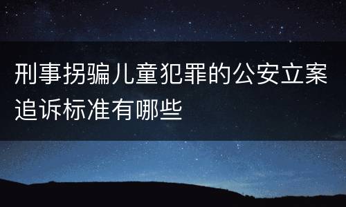 刑事拐骗儿童犯罪的公安立案追诉标准有哪些