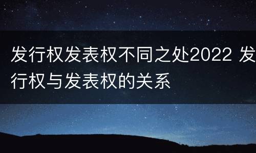 发行权发表权不同之处2022 发行权与发表权的关系