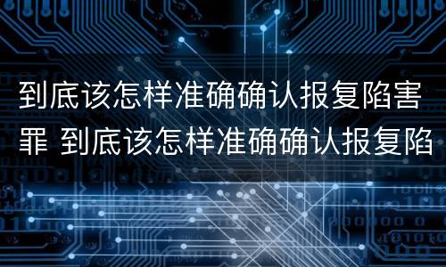 到底该怎样准确确认报复陷害罪 到底该怎样准确确认报复陷害罪行