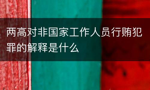 两高对非国家工作人员行贿犯罪的解释是什么