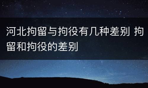 河北拘留与拘役有几种差别 拘留和拘役的差别