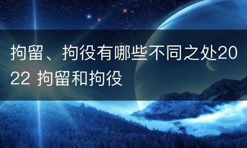 拘留、拘役有哪些不同之处2022 拘留和拘役