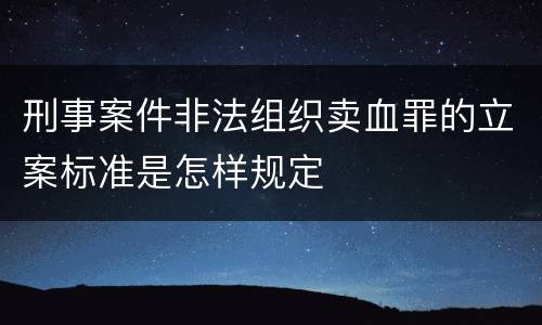 刑事案件非法组织卖血罪的立案标准是怎样规定
