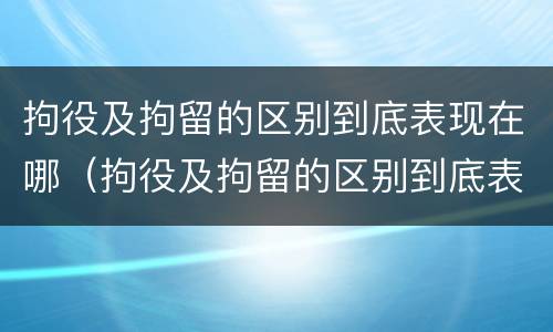 拘役及拘留的区别到底表现在哪（拘役及拘留的区别到底表现在哪里）
