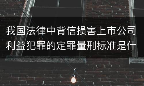 我国法律中背信损害上市公司利益犯罪的定罪量刑标准是什么