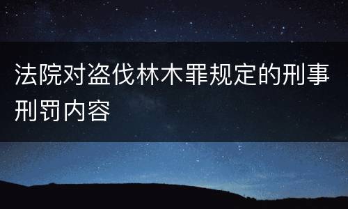 法院对盗伐林木罪规定的刑事刑罚内容