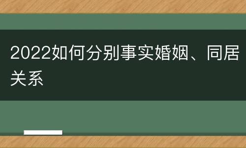 2022如何分别事实婚姻、同居关系