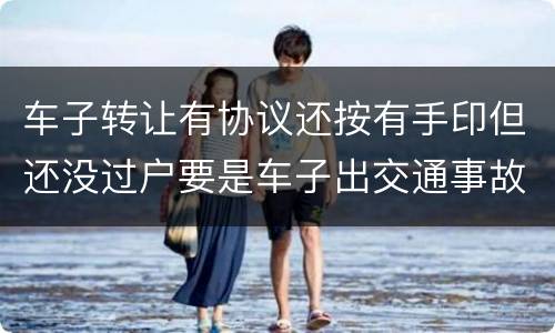 车子转让有协议还按有手印但还没过户要是车子出交通事故卖方有责任吗