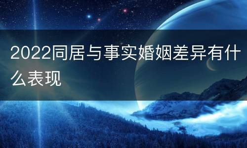 2022同居与事实婚姻差异有什么表现