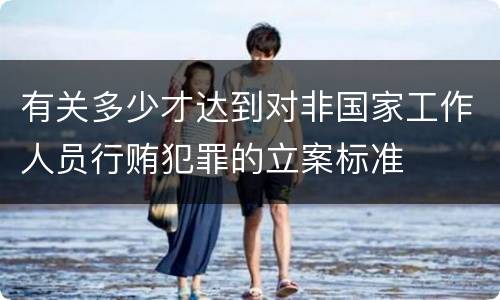 有关多少才达到对非国家工作人员行贿犯罪的立案标准