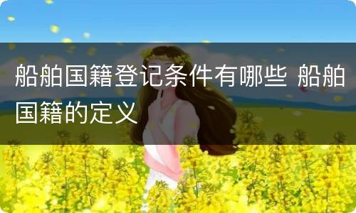 船舶国籍登记条件有哪些 船舶国籍的定义