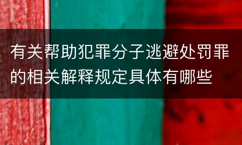 有关帮助犯罪分子逃避处罚罪的相关解释规定具体有哪些