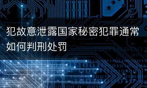 犯故意泄露国家秘密犯罪通常如何判刑处罚