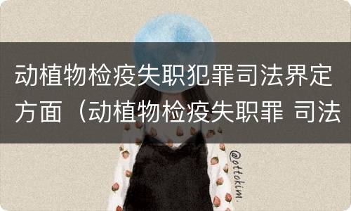 动植物检疫失职犯罪司法界定方面（动植物检疫失职罪 司法解释）