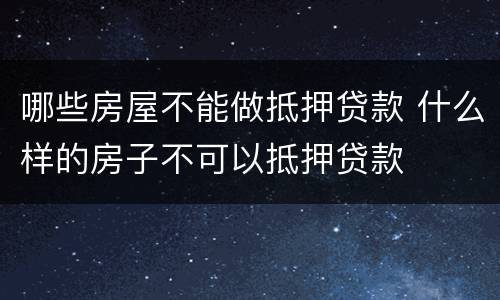 哪些房屋不能做抵押贷款 什么样的房子不可以抵押贷款