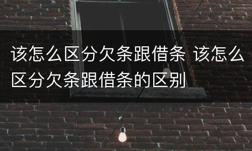 该怎么区分欠条跟借条 该怎么区分欠条跟借条的区别