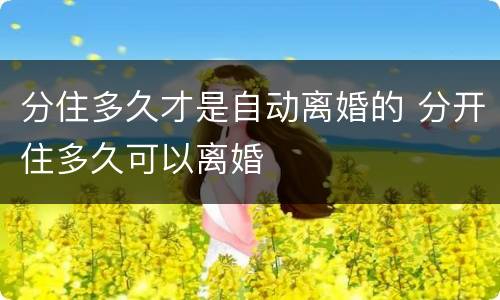 分住多久才是自动离婚的 分开住多久可以离婚