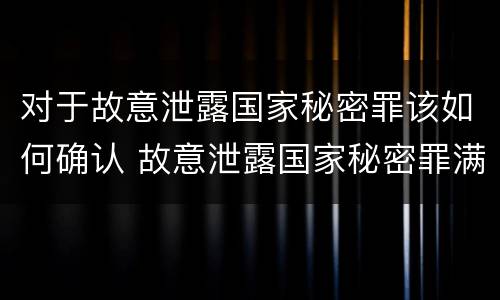 对于故意泄露国家秘密罪该如何确认 故意泄露国家秘密罪满足条件