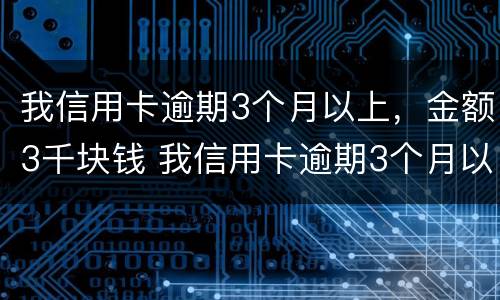 我信用卡逾期3个月以上，金额3千块钱 我信用卡逾期3个月以上,金额3千块钱算多吗