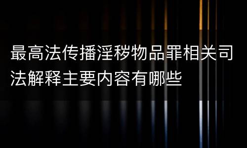 最高法传播淫秽物品罪相关司法解释主要内容有哪些