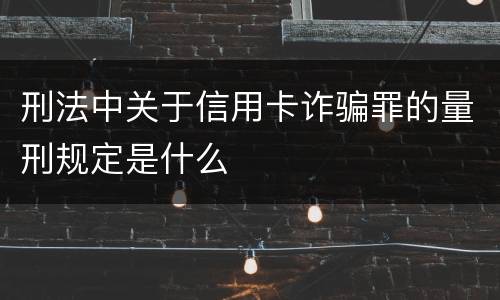 刑法中关于信用卡诈骗罪的量刑规定是什么