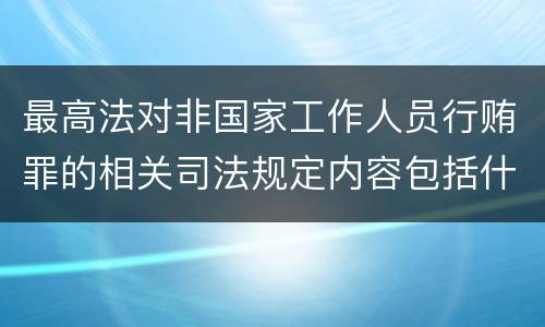 最高法对非国家工作人员行贿罪的相关司法规定内容包括什么