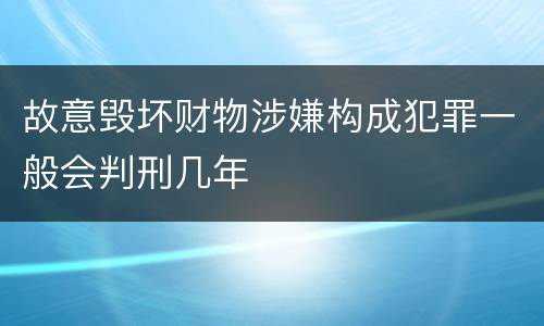 故意毁坏财物涉嫌构成犯罪一般会判刑几年