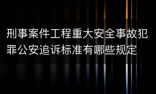 刑事案件工程重大安全事故犯罪公安追诉标准有哪些规定