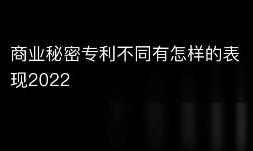 商业秘密专利不同有怎样的表现2022
