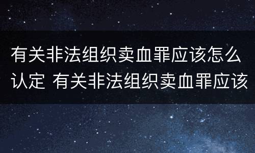 有关非法组织卖血罪应该怎么认定 有关非法组织卖血罪应该怎么认定的