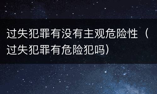过失犯罪有没有主观危险性（过失犯罪有危险犯吗）