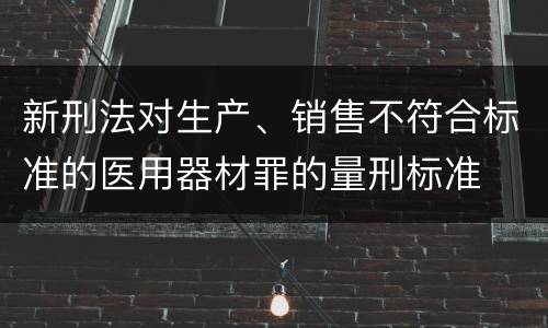 新刑法对生产、销售不符合标准的医用器材罪的量刑标准