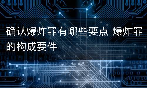 确认爆炸罪有哪些要点 爆炸罪的构成要件
