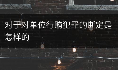 对于对单位行贿犯罪的断定是怎样的